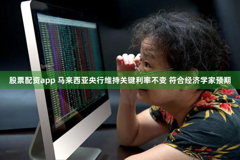 股票配资app 马来西亚央行维持关键利率不变 符合经济学家预期