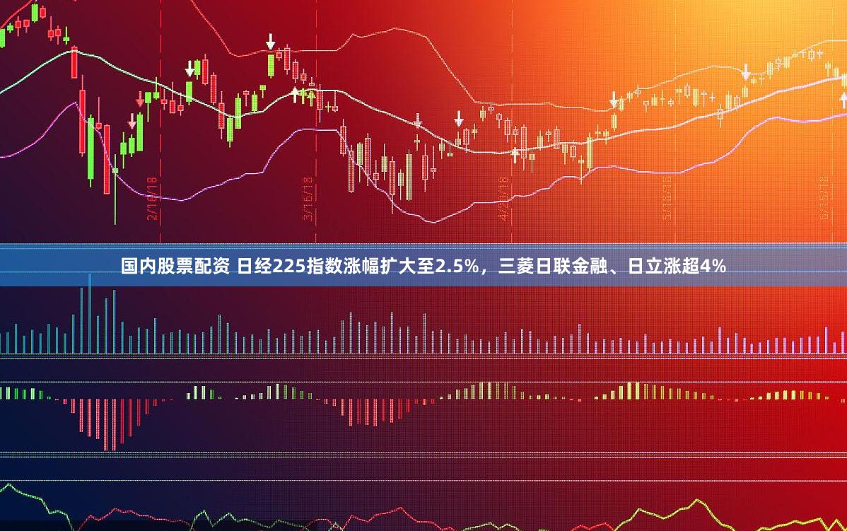 国内股票配资 日经225指数涨幅扩大至2.5%，三菱日联金融、日立涨超4%