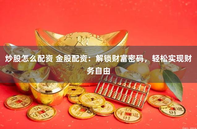 炒股怎么配资 金股配资：解锁财富密码，轻松实现财务自由