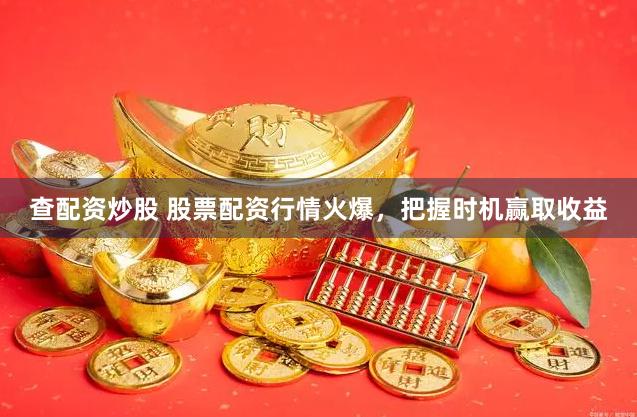 查配资炒股 股票配资行情火爆，把握时机赢取收益