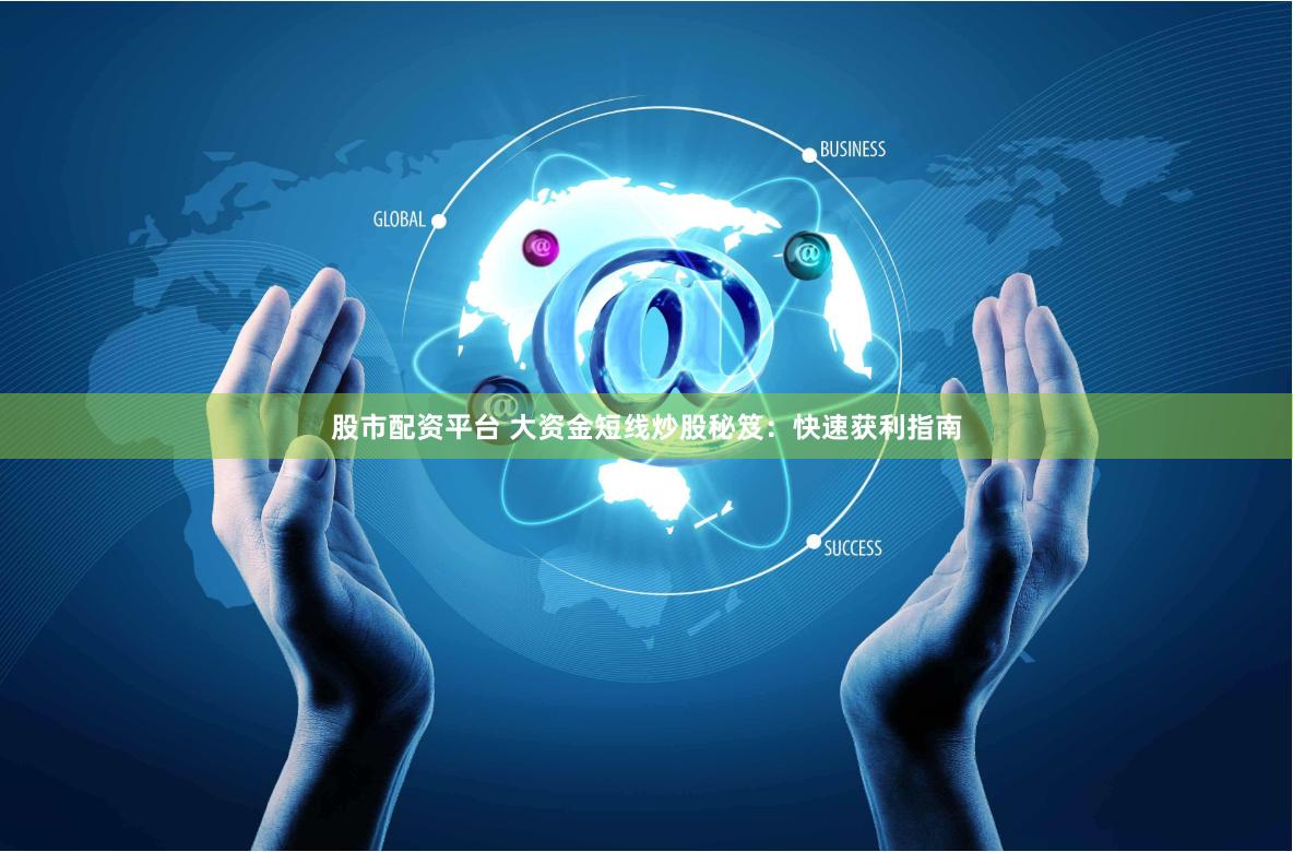 股市配资平台 大资金短线炒股秘笈：快速获利指南