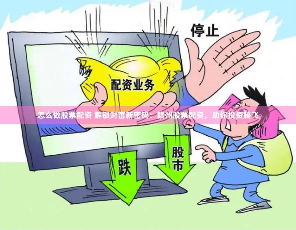 怎么做股票配资 解锁财富新密码：赣州股票配资，助你投资腾飞