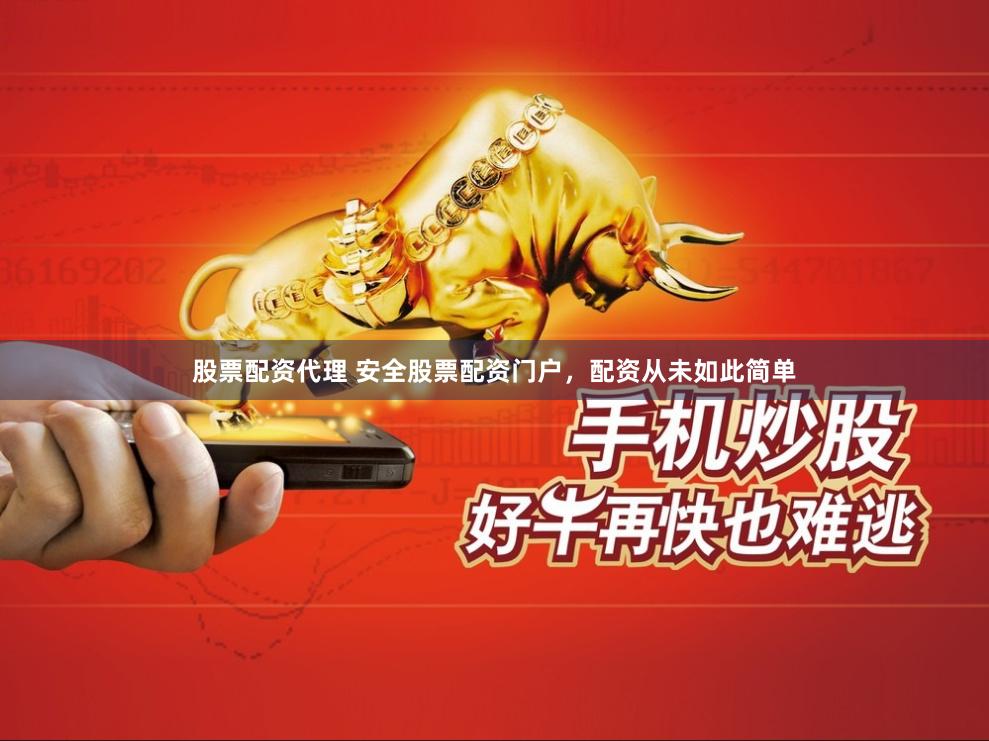 股票配资代理 安全股票配资门户，配资从未如此简单
