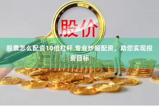 股票怎么配资10倍杠杆 专业炒股配资，助您实现投资目标