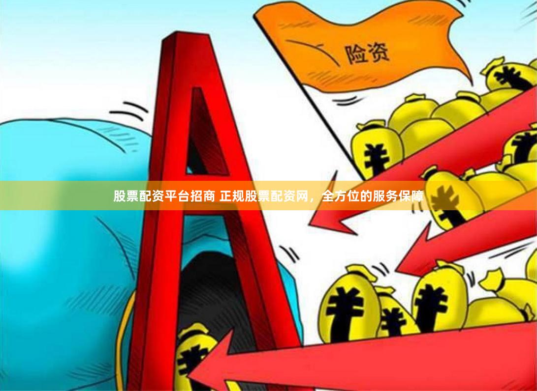 股票配资平台招商 正规股票配资网，全方位的服务保障