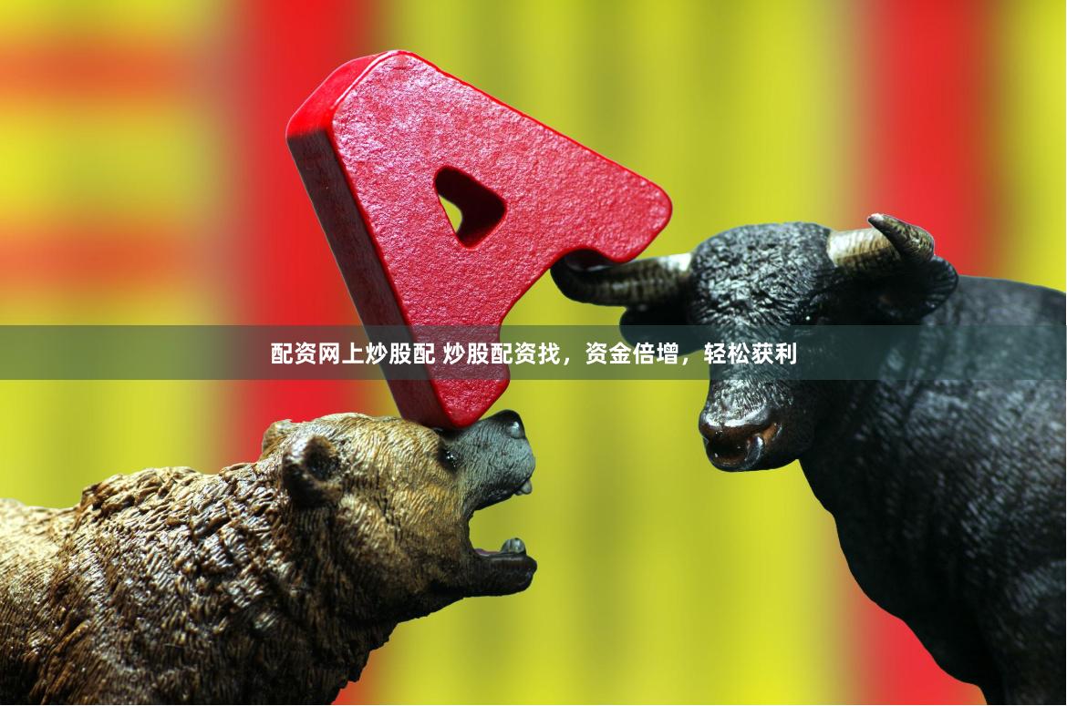 配资网上炒股配 炒股配资找，资金倍增，轻松获利