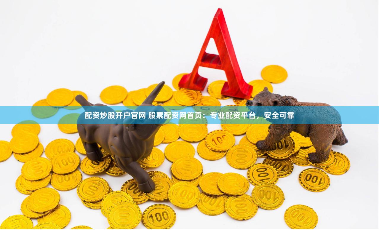 配资炒股开户官网 股票配资网首页：专业配资平台，安全可靠