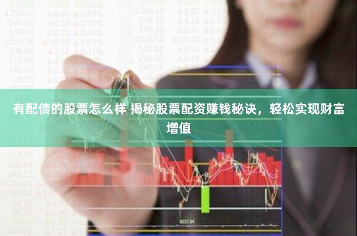 有配债的股票怎么样 揭秘股票配资赚钱秘诀，轻松实现财富增值
