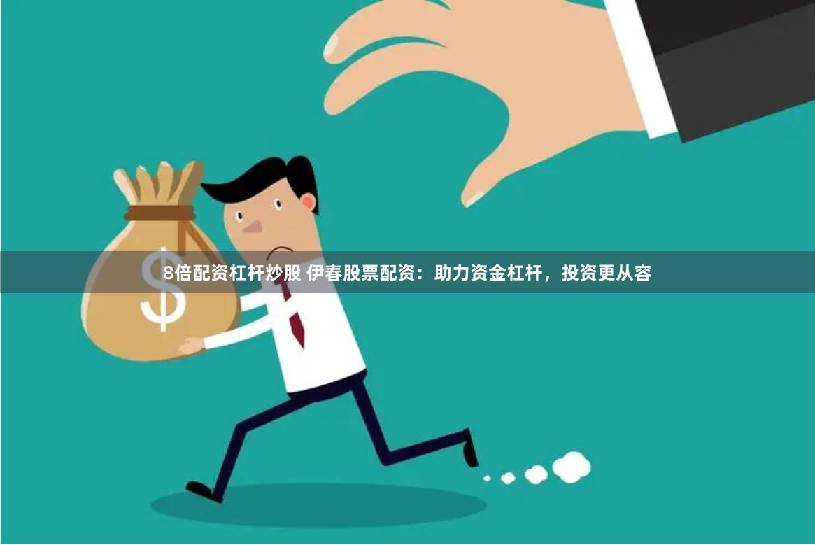 8倍配资杠杆炒股 伊春股票配资：助力资金杠杆，投资更从容