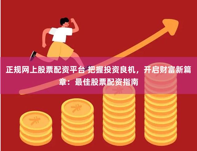 正规网上股票配资平台 把握投资良机，开启财富新篇章：最佳股票配资指南