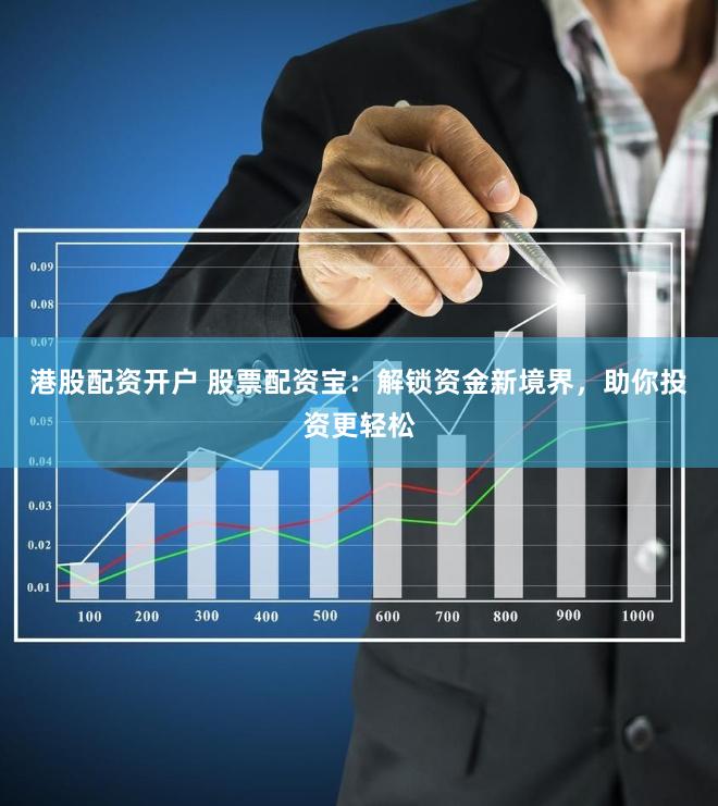 港股配资开户 股票配资宝：解锁资金新境界，助你投资更轻松