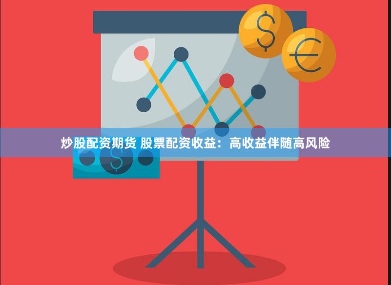 炒股配资期货 股票配资收益：高收益伴随高风险