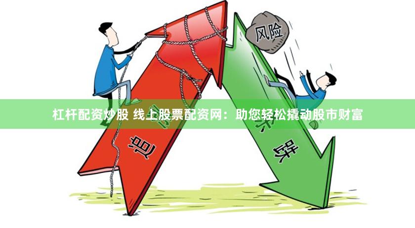 杠杆配资炒股 线上股票配资网：助您轻松撬动股市财富