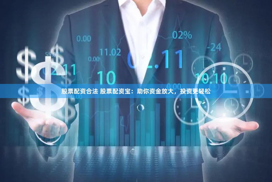 股票配资合法 股票配资宝：助你资金放大，投资更轻松