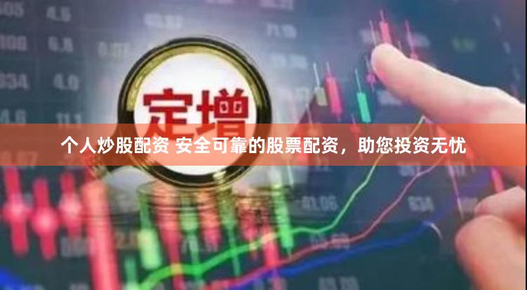 个人炒股配资 安全可靠的股票配资，助您投资无忧