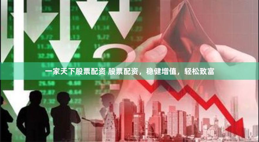 一家天下股票配资 股票配资，稳健增值，轻松致富