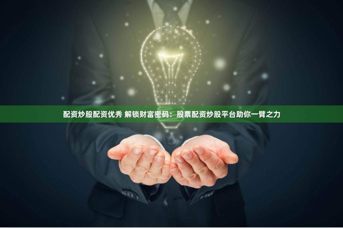 配资炒股配资优秀 解锁财富密码：股票配资炒股平台助你一臂之力