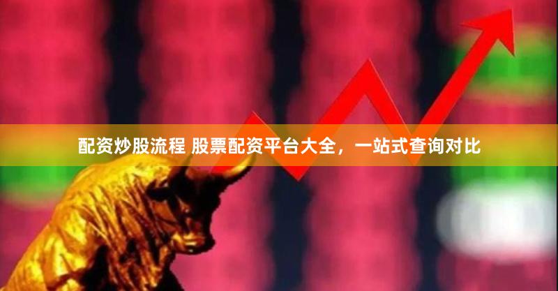 配资炒股流程 股票配资平台大全，一站式查询对比