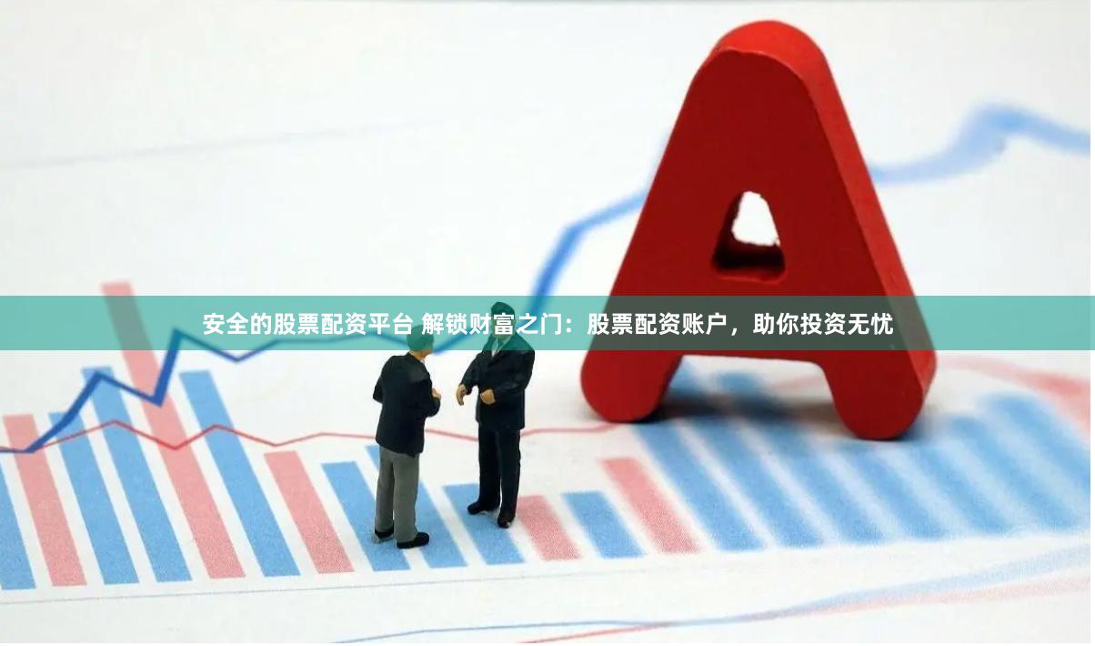 安全的股票配资平台 解锁财富之门：股票配资账户，助你投资无忧