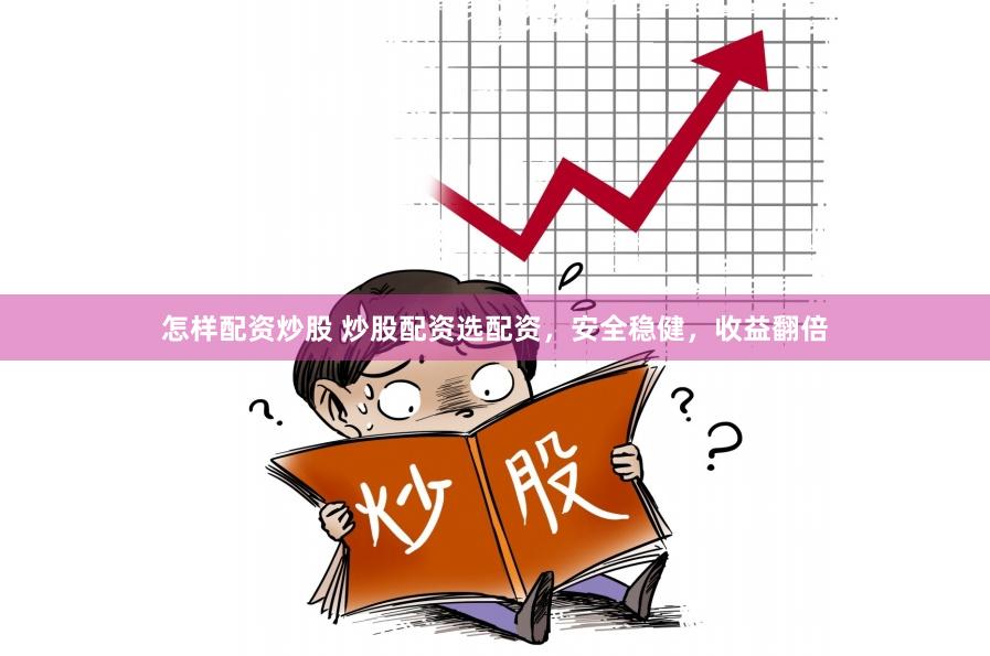 怎样配资炒股 炒股配资选配资，安全稳健，收益翻倍