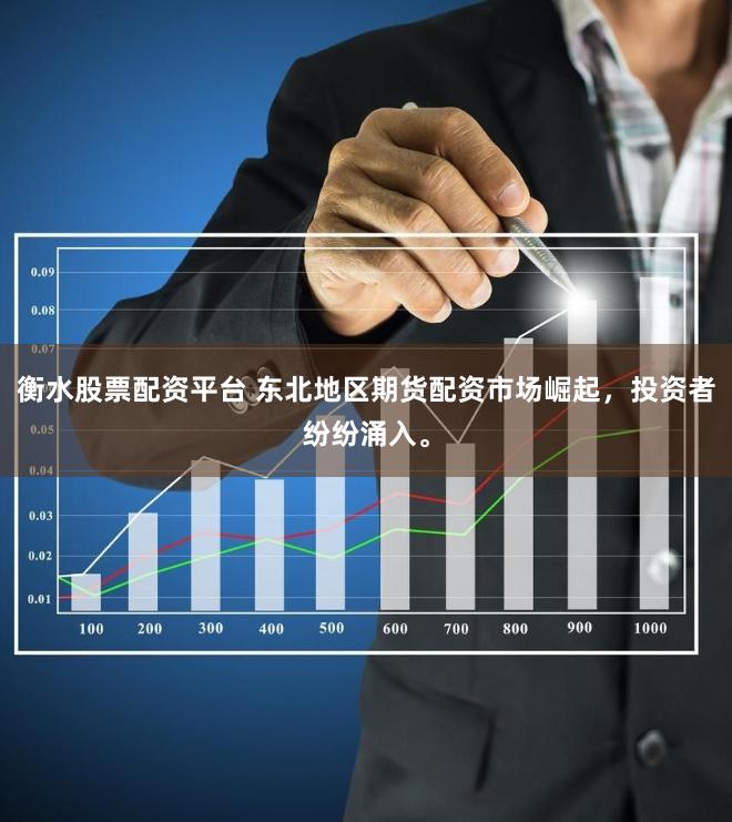 衡水股票配资平台 东北地区期货配资市场崛起，投资者纷纷涌入。